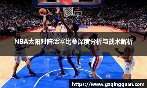 NBA太阳对阵活塞比赛深度分析与战术解析